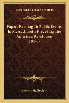 Papers Relating to Public Events in Massachusetts Preceding the American Revolution - Scholar's Choice Edition