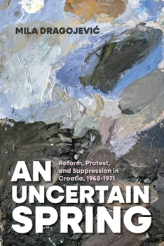 Hardcover An Uncertain Spring: Reform, Protest, and Suppression in Croatia, 1968-1971 Book