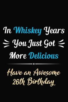 Paperback In Whiskey Years You Just Got More Delicious Have an Awesome 26th Birthday: 26 Years Old Bday Journal / Notebook / Appreciation Gift / Funny 26th Birt Book