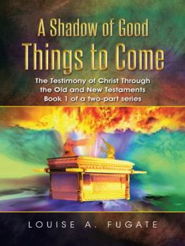 Paperback A Shadow of Good Things to Come: The Testimony of Christ Through the Old and New Testaments Book 1 of a two-part series Book