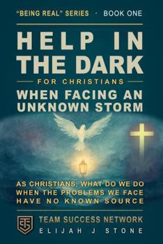 Paperback Help In The Dark - For Christians: When Facing An Unknown Storm: As Christians, What Do We Do When The Problems We Face Have No Known Source ("Being Real" Series) Book
