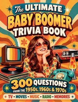 The Ultimate Baby Boomer Trivia Book: 300 Questions to Test Your Memory of the 1950s, 1960s & 1970s. TV, Movies, Celebrities, Music, Radio & More. Great Gift for Adults and Seniors.