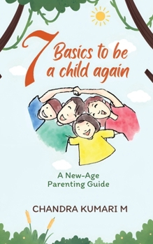 7 Basics to Be a Child Again: A New-Age Parenting Guide