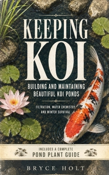 Keeping Koi: Building and Maintaining Beautiful Koi Ponds