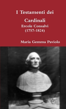 I Testamenti dei Cardinali: Ercole Consalvi (1757-1824)