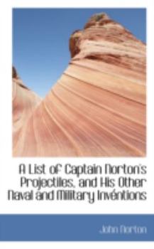 Hardcover A List of Captain Norton's Projectiles, and His Other Naval and Military Inv Ntions Book