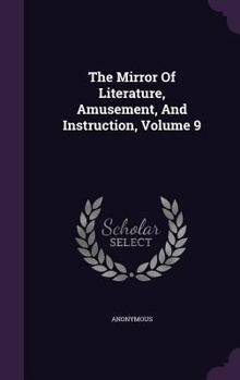 Hardcover The Mirror Of Literature, Amusement, And Instruction, Volume 9 Book