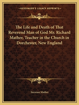 The Life and Death of That Reverend Man of God Mr. Richard Mather, Teacher in the Church in Dorchester, New England
