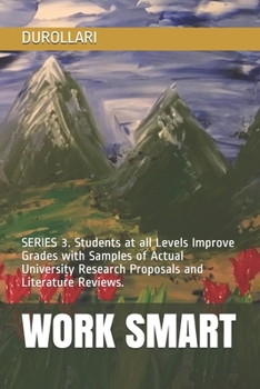 WORK SMART: SERIES 3. Students at all Levels Improve Grades with Samples of Actual University Research Proposals and Literature Reviews.
