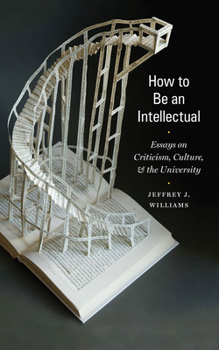 Hardcover How to Be an Intellectual: Essays on Criticism, Culture, and the University Book