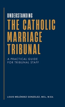 Understanding the Catholic Marriage Tribunal: A Practical Guide for Tribunal Staff
