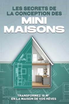 Les secrets de la conception des mini-maisons: Transformez 18 m² en la maison de vos rêves (French Edition)