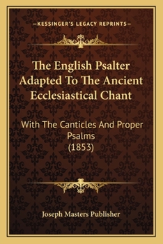 Paperback The English Psalter Adapted To The Ancient Ecclesiastical Chant: With The Canticles And Proper Psalms (1853) Book