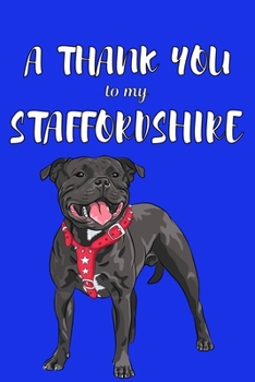A Thank You To My Staffordshire: Perfect Gratitude Journal For All Dog Owner To Cultivate Happiness