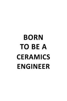 Born To Be A Ceramics Engineer: New Ceramics Engineer Notebook, Journal Gift, Diary, Doodle Gift or Notebook | 6 x 9 Compact Size- 109 Blank Lined Pages
