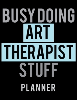 Paperback Busy Doing Art Therapist Stuff Planner: 2020 Weekly Planner Journal -Notebook- For Weekly Goal Gift for a Art Therapist Book