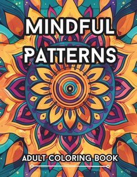 Mindful Patterns Adult Coloring Book: Easy and Calming Pages For Stress Relief, Relaxation and Creative Expression with Beautiful Mandala, Flora, Doodle and Zen Type