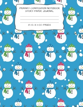 PRIMARY COMPOSITION NOTEBOOK STORY PAPER JOURNAL: SNOWMAN PRINT STORY PAPER NOTEBOOK FOR WRITING, DRAWING AND PICTURES 8 1/2 " X 11" 100 PAGES