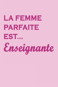 Paperback La femme parfaite est enseignante: Un carnet de notes rose avec 120 pages blanches lign?es et dimensions ( 15.24 x 22.86 cm) . un joli cadeau pour les [French] Book