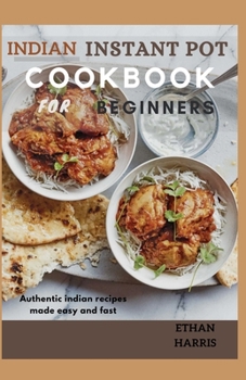 Paperback Indian Instant Pot Cookbook for Beginners: Authentic Indian recipes made easy and fast Book
