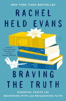Braving the Truth: Essential Essays for Reckoning with and Reimagining Faith