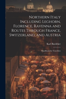 Paperback Northern Italy Including Leghorn, Florence, Ravenna and Routes Through France, Switzerland, and Austria; Handbook for Travellers Book