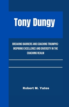 TONY DUNGY: Breaking Barriers and Coaching Triumphs-Inspiring Excellence and Diversity in the Coaching Realm