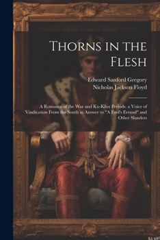 Paperback Thorns in the Flesh: A Romance of the War and Ku-Klux Periods. a Voice of Vindication From the South in Answer to "A Fool's Errand" and Other Slanders Book