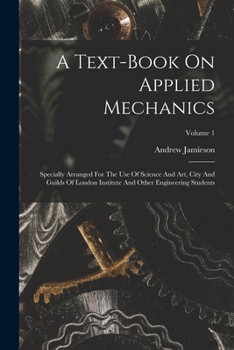 Paperback A Text-book On Applied Mechanics: Specially Arranged For The Use Of Science And Art, City And Guilds Of London Institute And Other Engineering Student Book