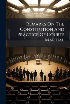 Remarks On The Constitution And Practice Of Courts Martial: With A Summary Of The Law Of Evidence, As Connected With Such Courts...