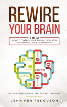 Paperback Rewire Your Brain: 2 in 1: How To Control Your Thoughts To Stop Overthinking, Anxiety and Worry Book