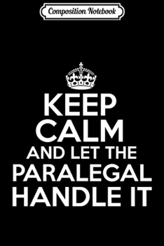 Composition Notebook: Keep calm and let the Paralegal handle i Journal/Notebook Blank Lined Ruled 6x9 100 Pages