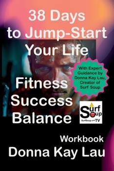 38 Days to Jump-Start Your Life: Fitness, Success, Balance - Workbook: With Expert Guidance by Donna Kay Lau, Creator of Surf Soup