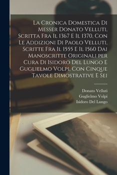 Paperback La cronica domestica di Messer Donato Velluti, scritta fra il 1367 e il 1370, con le addizioni di Paolo Velluti, scritte fra il 1555 e il 1560 dai man [Italian] Book