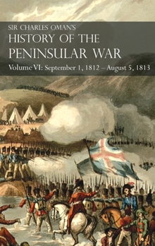Hardcover Sir Charles Oman's History of the Peninsular War Volume VI: September 1, 1812 - August 5, 1813 The Siege of Burgos, the Retreat from Burgos, the Campa Book
