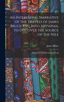 Hardcover An Interesting Narrative of the Travels of James Bruce, Esq. Into Abyssinia, to Discover the Source of the Nile: Abridged From the Original Work Book