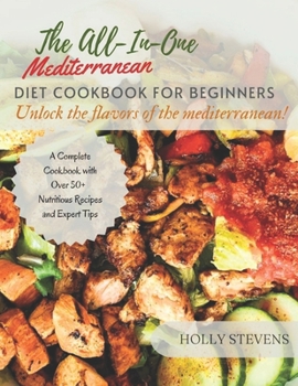 Paperback The All-In-One Mediterranean Diet Cookbook for Beginners: Unlock the Flavors of the Mediterranean a complete cookbook with over 50+ nutritious recipes Book