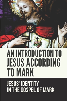 Paperback An Introduction To Jesus According To Mark: Jesus' Identity In The Gospel Of Mark: Book Of Mark Commentary Book