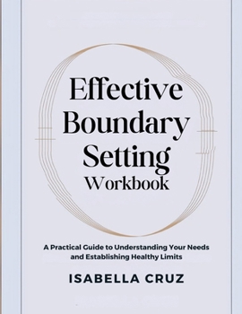 Paperback Effective Boundary Setting Workbook: A Practical Guide to Understanding Your Needs and Establishing Healthy Limits Book