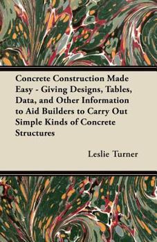 Paperback Concrete Construction Made Easy - Giving Designs, Tables, Data, and Other Information to Aid Builders to Carry Out Simple Kinds of Concrete Structures Book