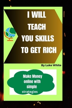I Will Teach You Skills to Get Rich: Make Money online with simple strategies