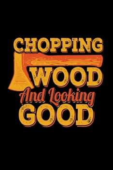 Chopping Wood Looking Good: Prayer Journal & Guide To Prayer, Praise And Showing Gratitude To God And Christ For A Lumberjack, Plaid Shirt And Beard ... Lumber Cutting Enthusiasts (6 x 9; 120 Pages)