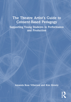 Hardcover The Theatre Artist's Guide to Consent-Based Pedagogy: Supporting Young Students in Performance and Production Book