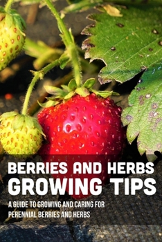 Paperback Berries And Herbs Growing Tips: A Guide To Growing And Caring For Perennial Berries And Herbs: Guide To Growing Perennial Herbs Book