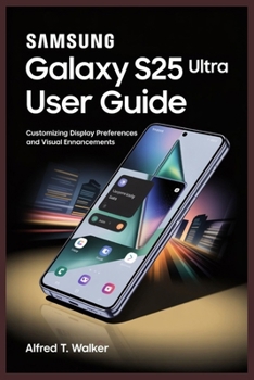 Paperback Samsung Galaxy S25 Ultra User Guide: Customizing Display Preferences and Visual Ennancements Book
