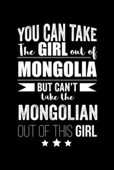 Can take Girl out of Mongolia but can't take the Mongolian out of the girl Pride Proud Patriotic 120 pages 6 x 9 Notebook: Blank Journal for those Patriotic about their country of origin