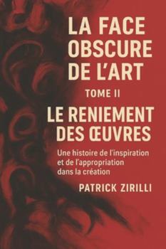 Paperback La Face Obscure de l’Art - Tome II: Le Reniement des œuvres - Une histoire de l'inspiration et de l'appropriation dans la création (French Edition) [French] Book
