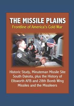 Paperback The Missile Plains: Frontline of America's Cold War - Historic Study, Minuteman Missile Site, South Dakota, plus the History of Ellsworth Book