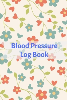 Blood Pressure Log Book: Blood Pressure Journal: For Tracking, Recording, And Monitoring Your Bood Pressure  At Home