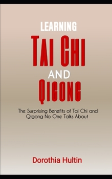 Learning Tai Chi and Qigong: The Surprising Benefits of Tai Chi and Qigong No One Talks About